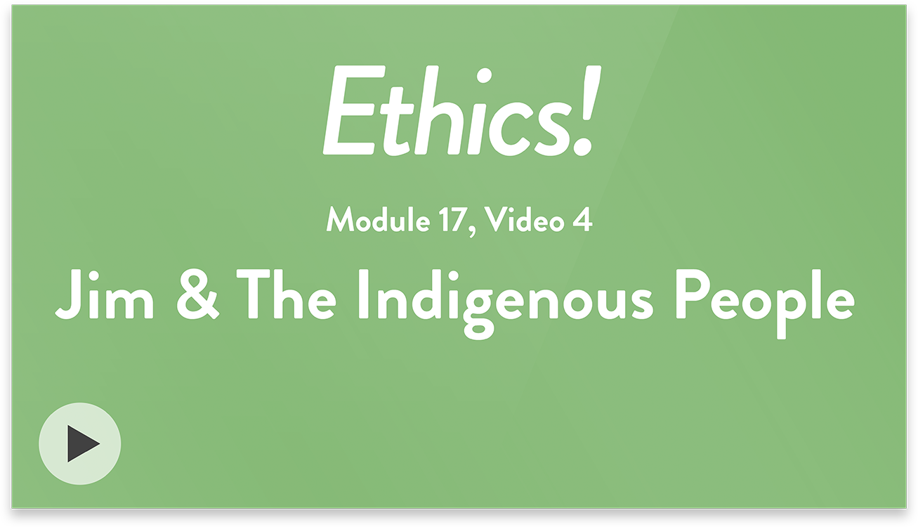 Ethics! Module 17, Video 4. Jim and the Indigenous People.