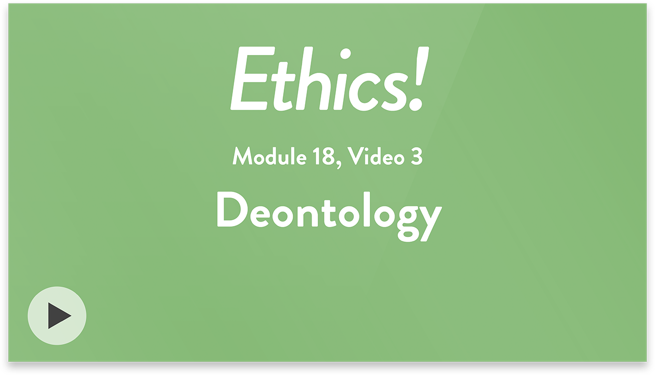 Ethics! Module 18, Video 3. Deontology.