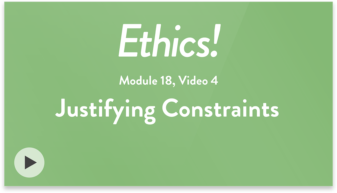 Ethics! Module 18, Video 4. Justifying Constraints.