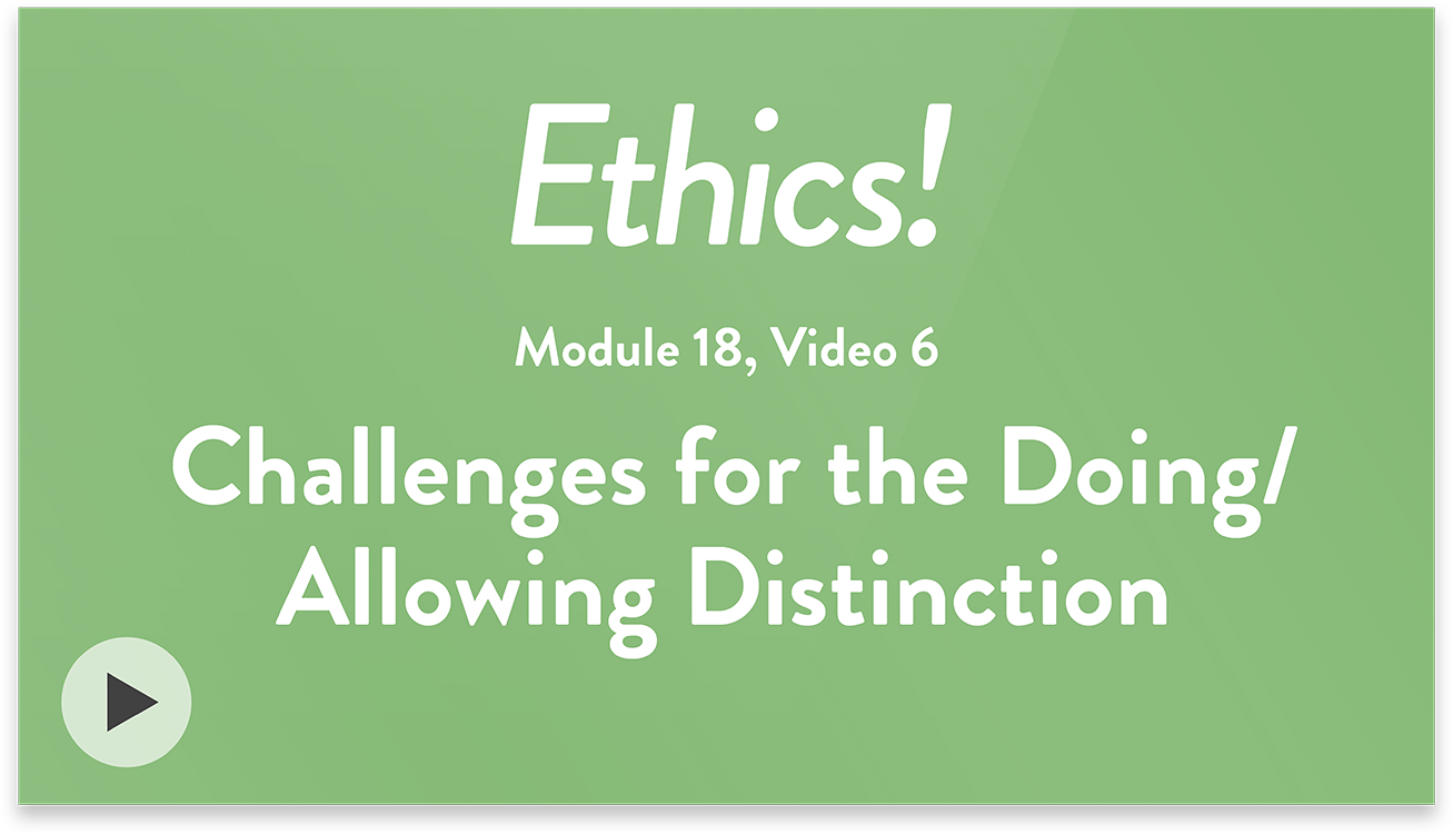 Ethics! Module 18, Video 6. Challenges for the Doing-Allowing Distinction.