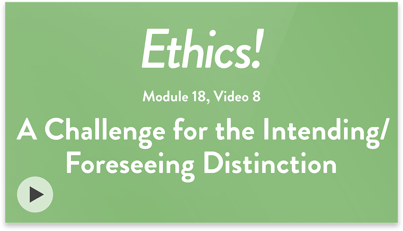Ethics! Module 18, Video 8. A Challenge for the Intending-Foreseeing Distinction.