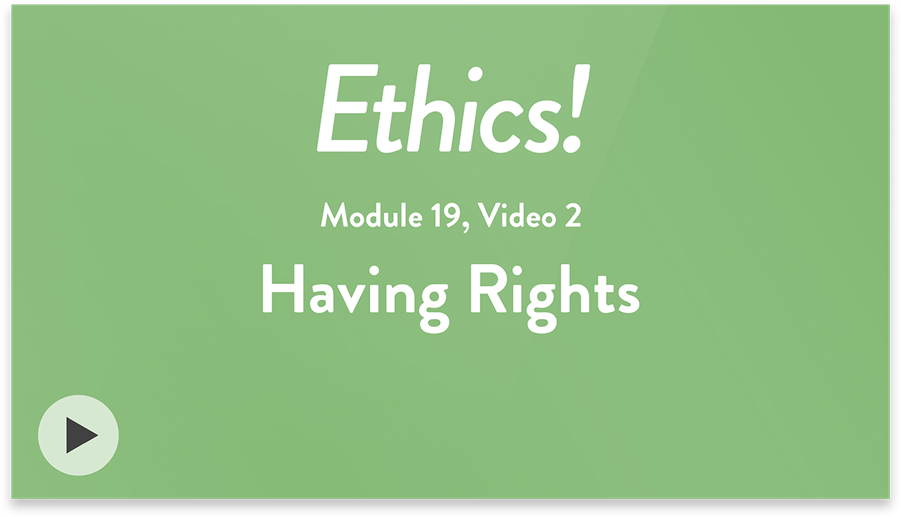 Ethics! Module 19, Video 2. Having Rights.