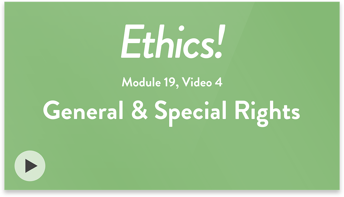 Ethics! Module 19, Video 4. General and Special Rights.