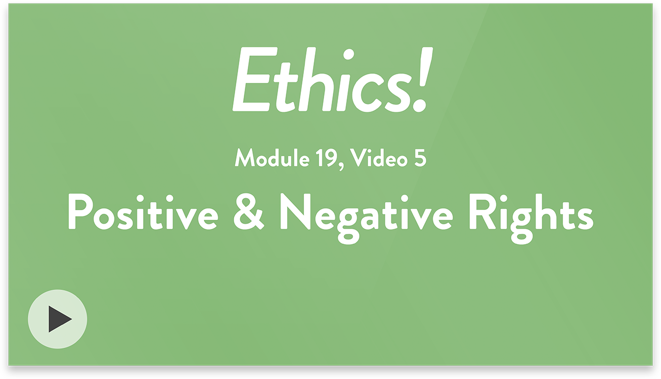 Ethics! Module 19, Video 5. Positive and Negative Rights.
