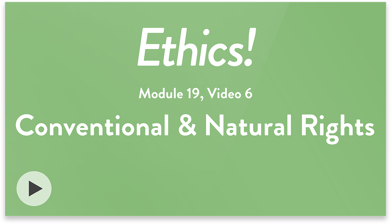 Ethics! Module 19, Video 6. Conventional and Natural Rights.