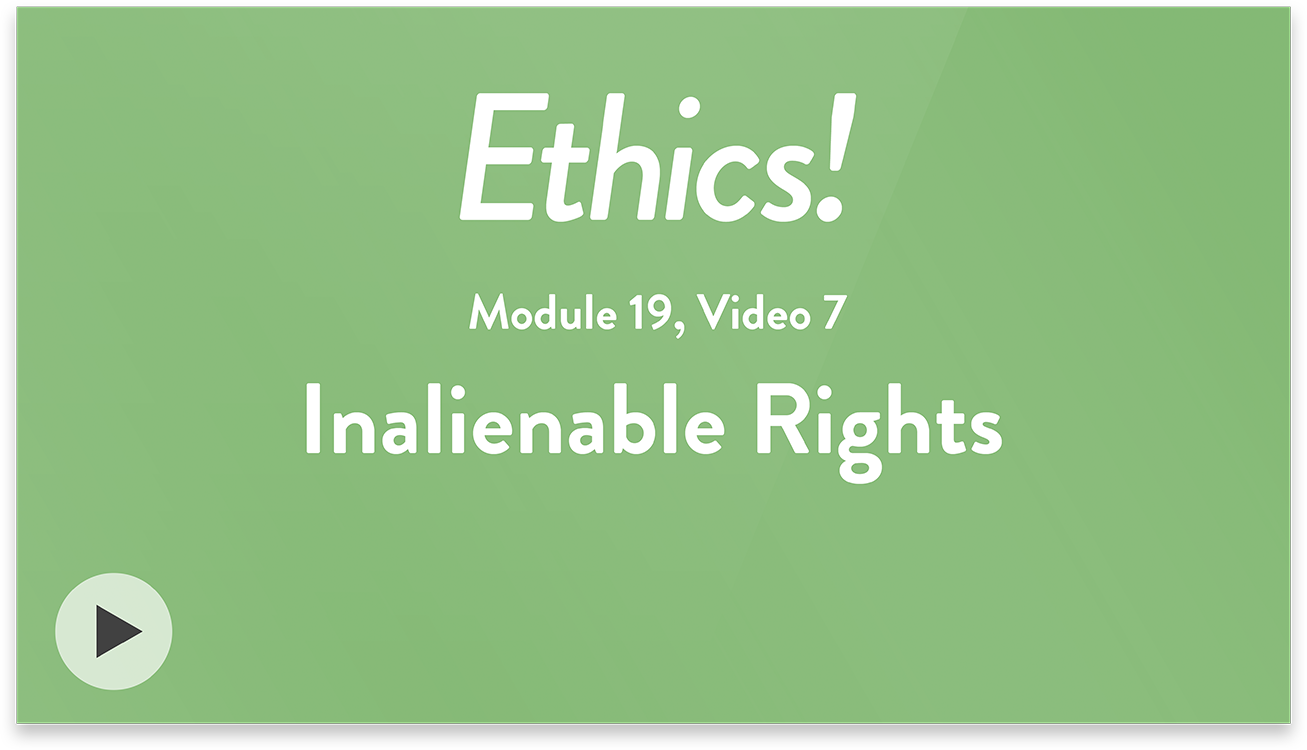Ethics! Module 19, Video 7. Inalienable Rights.