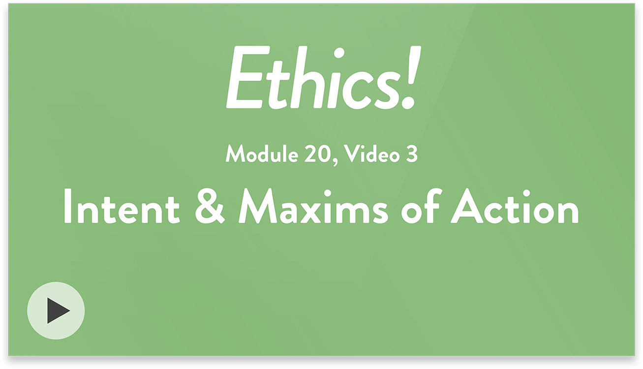 Ethics! Module 20, Video 3. Intent and Maxims of Action.