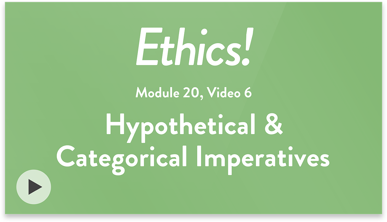 Ethics! Module 20, Video 6. Hypthetical and Categorical Imperatives.