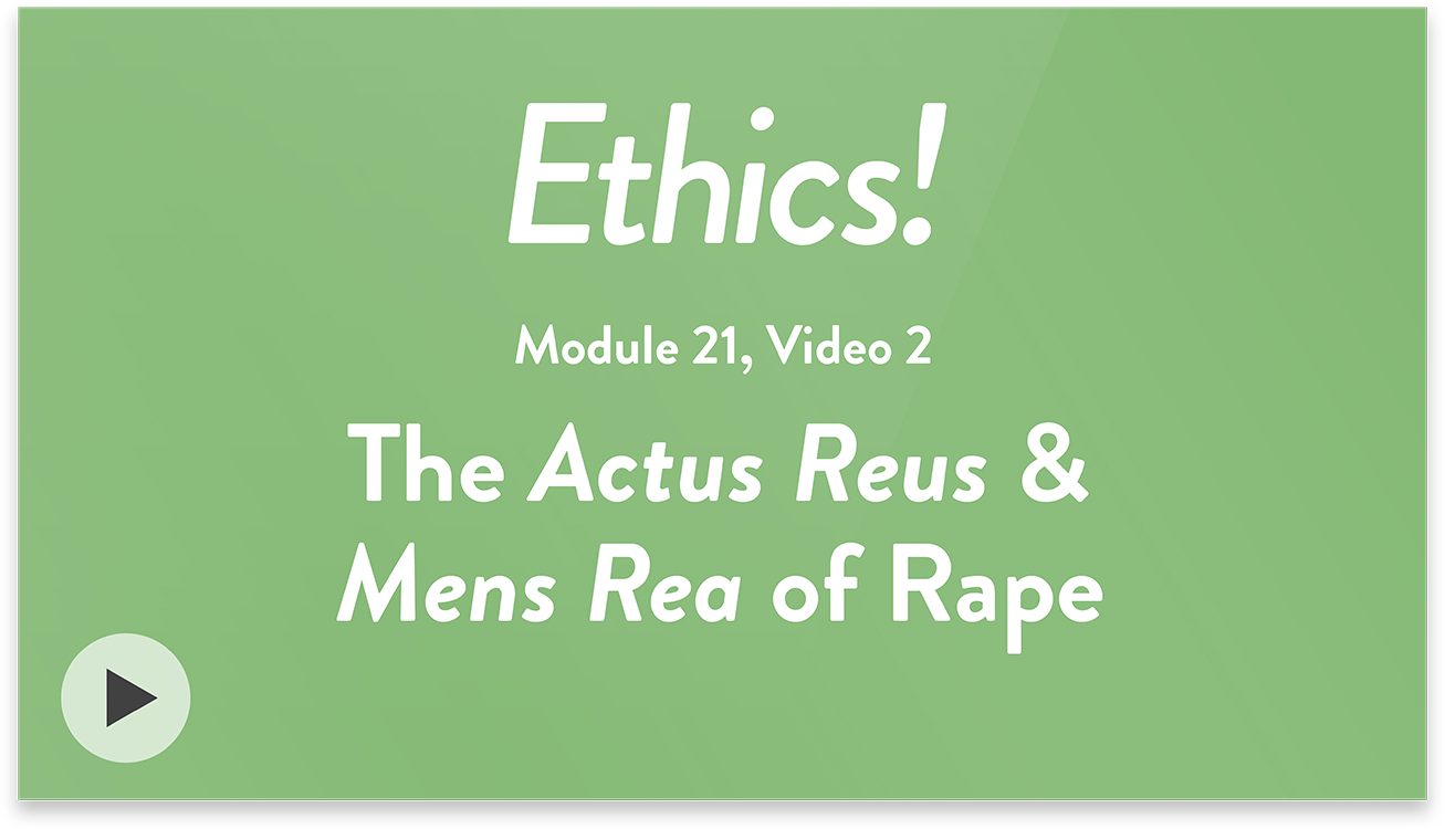 Ethics! Module 21, Video 2. The Actus Reus and Mens Rea of Rape.