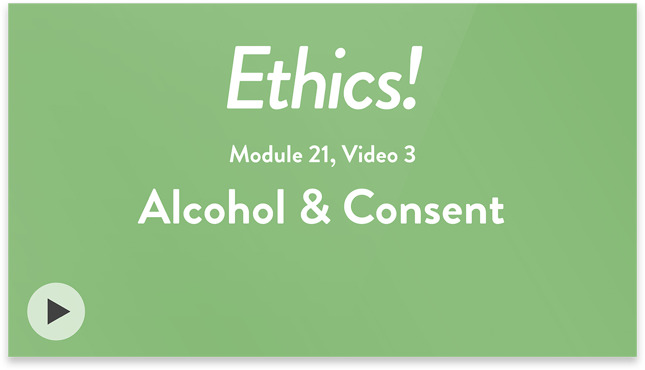 Ethics! Module 21, Video 3. Alcohol and Consent.