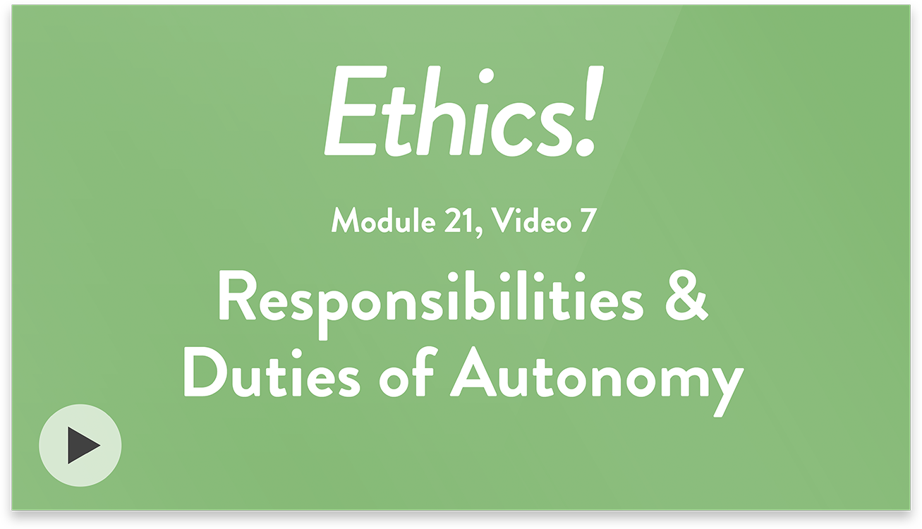 Ethics! Module 21, Video 7. Responsibilities and Duties of Autonomy.