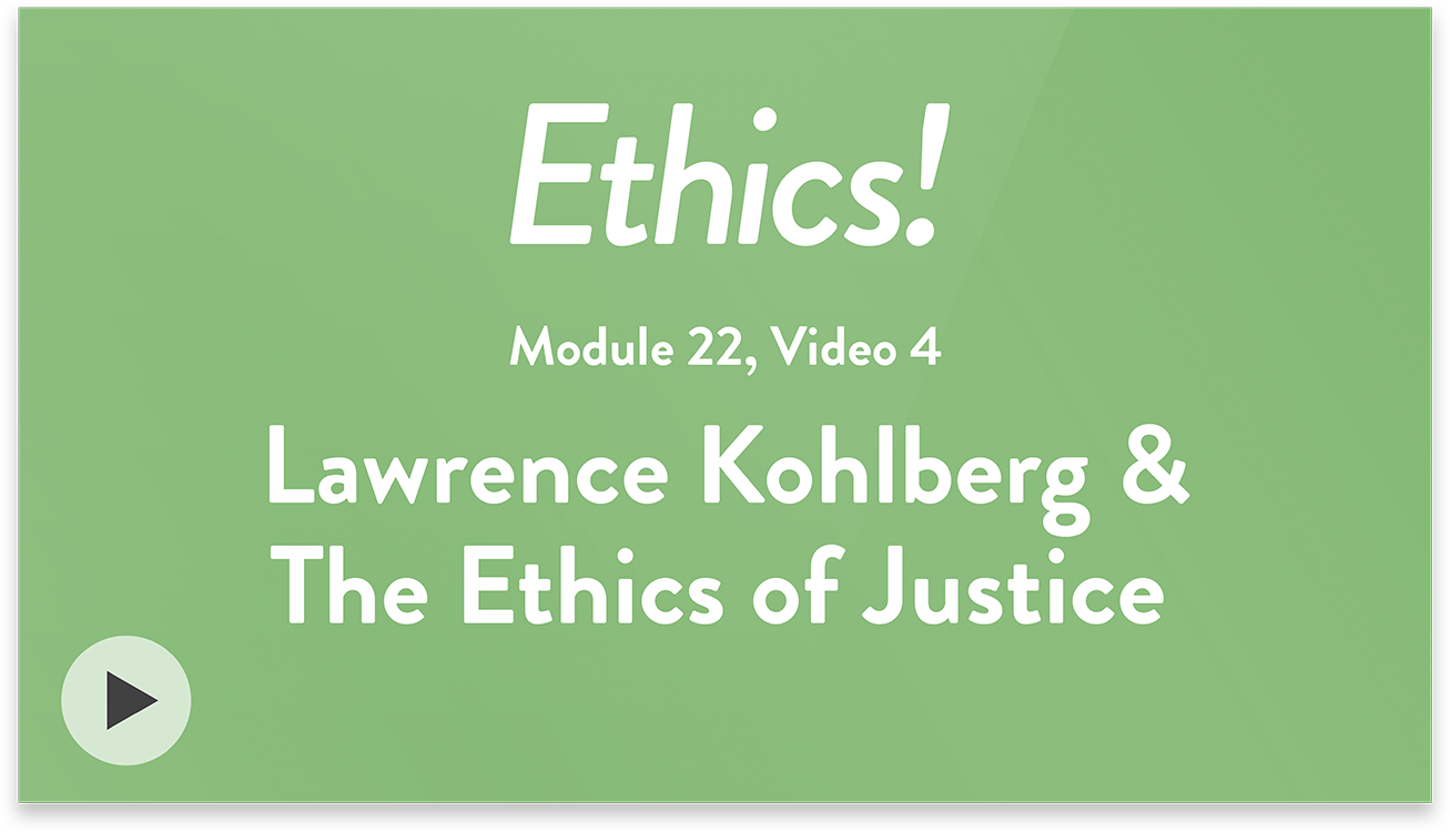 Ethics! Module 22, Video 4. Lawrence Kohlberg and The Ethics of Justice.
