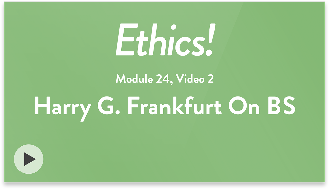 Ethics! Module 24, Video 2. Harry G. Frankfurt On BS.