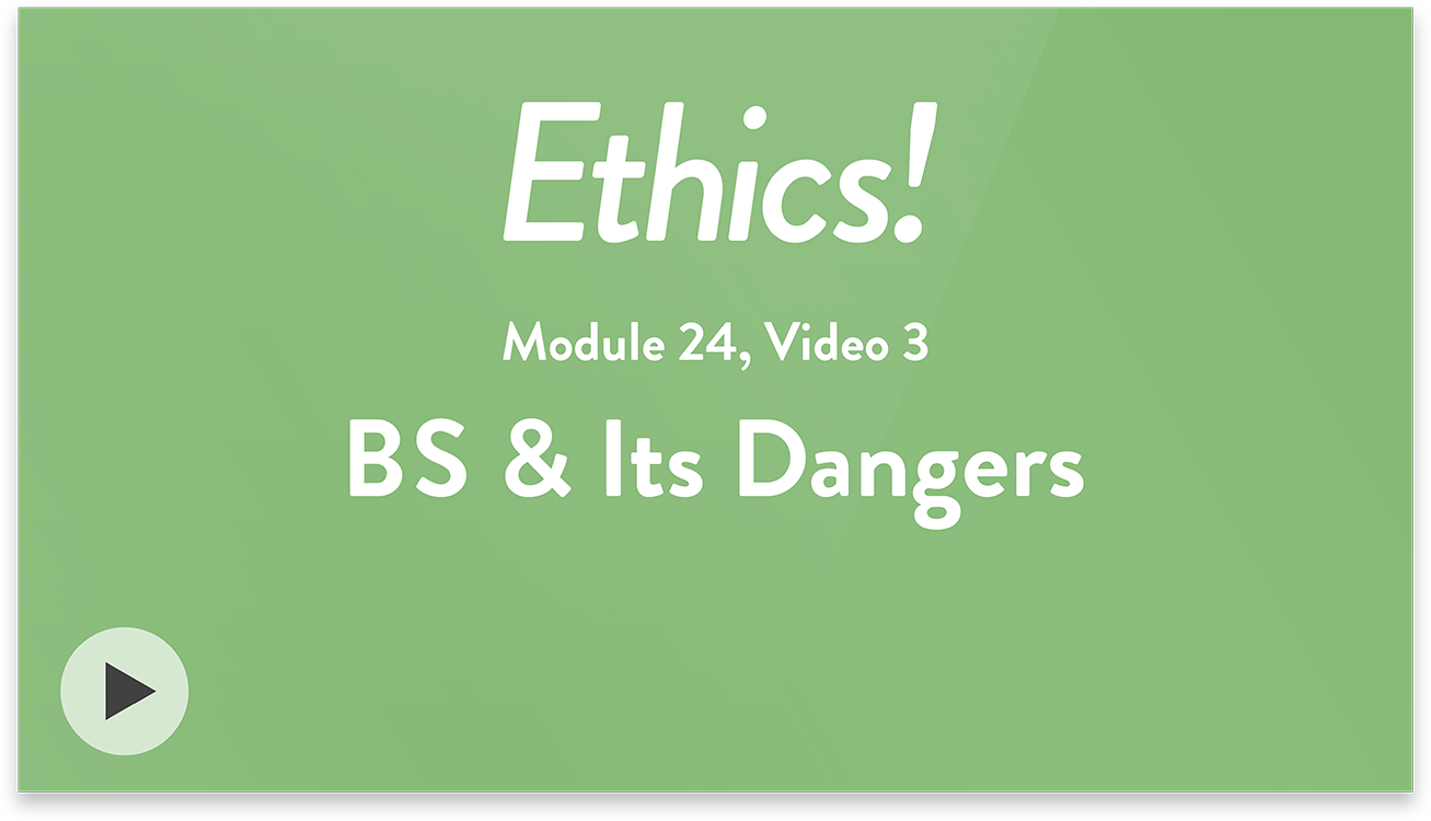 Ethics! Module 24, Video 3. BS and Its Dangers.