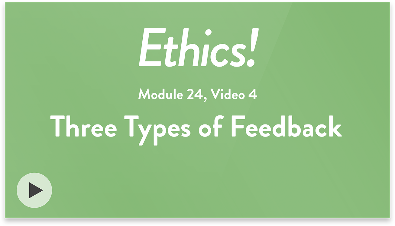 Ethics! Module 24, Video 4. Three Types of Feedback.