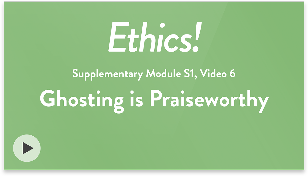 Ethics! Module S1, Video 6. Ghosting is Praiseworthy.