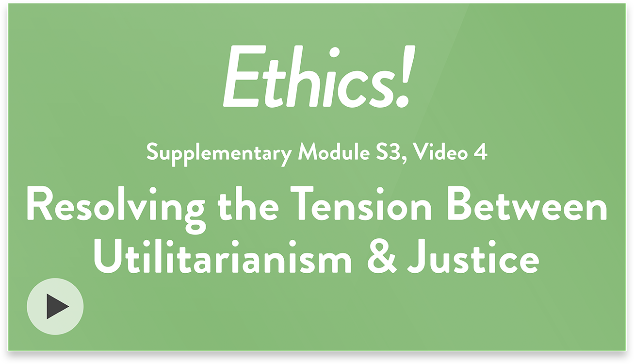 Ethics! Module S3, Video 4. Resolving the Tension Between Utilitarianism & Justice.