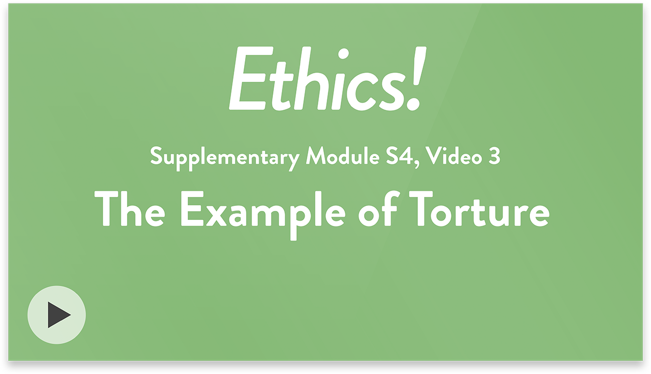 Ethics! Module S4, Video 3. The Example of Torture.