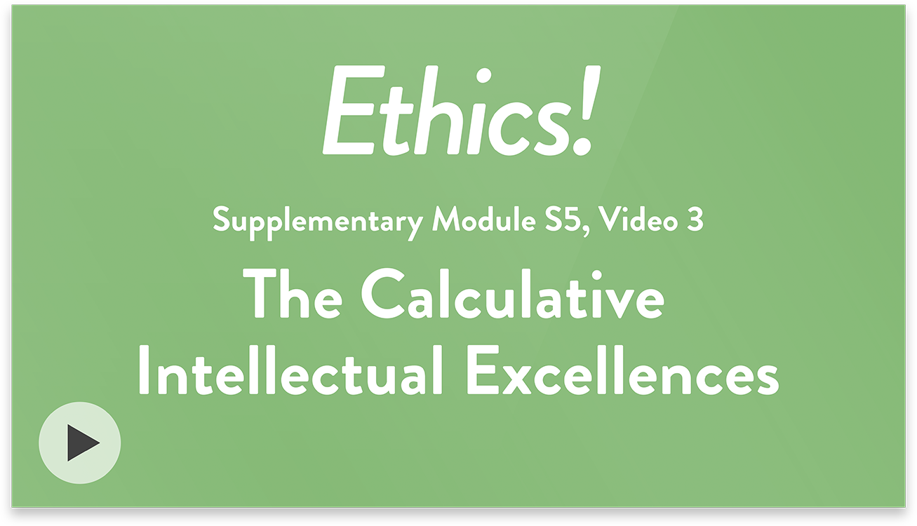 Ethics! Module S5, Video 3. The Calculative Intellectual Excellences.