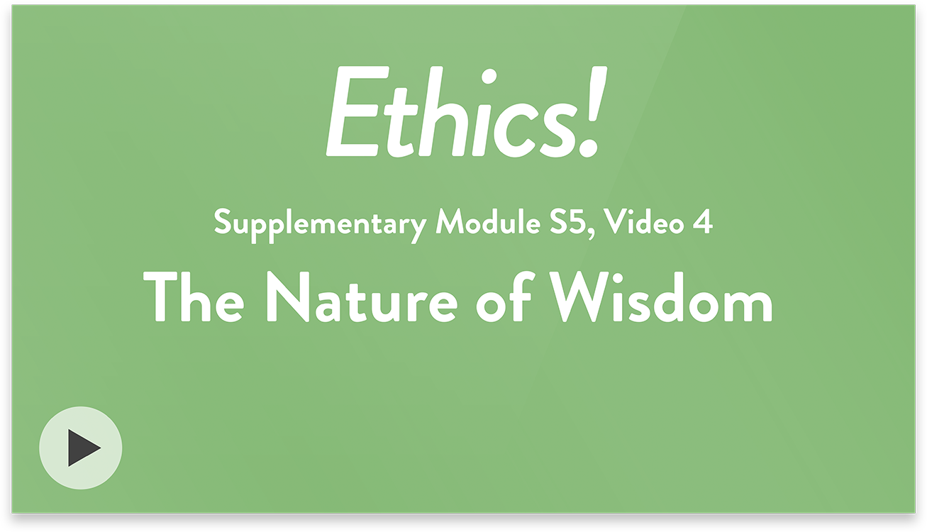 Ethics! Module S5, Video 4. The Nature of Wisdom.